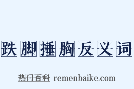 跌脚捶胸反义词是什么意思的图片